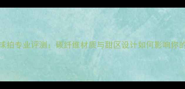 图片 Prince羽毛球拍专业评测：碳纤维材质与甜区设计如何影响你的击球体验？