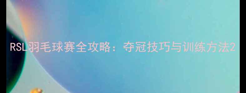图片 RSL羽毛球赛全攻略：夺冠技巧与训练方法2