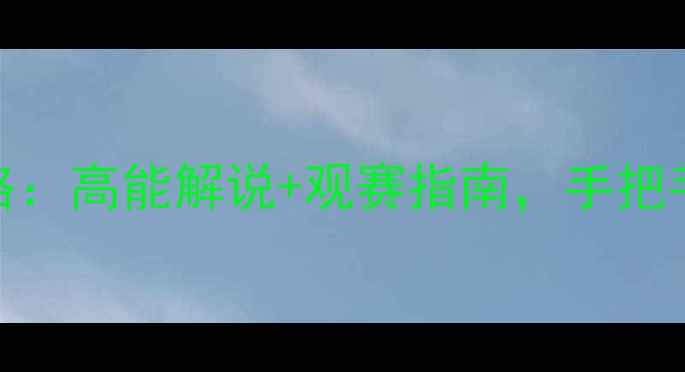 图片 Rita解说赛季赛事全攻略：高能解说+观赛指南，手把手教你成为朋友圈KOL！2