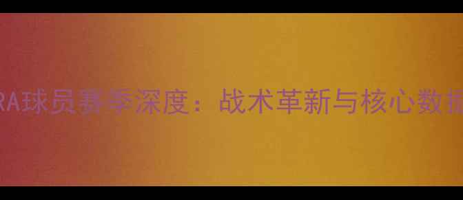 图片 SIERRA球员赛季深度：战术革新与核心数据透视