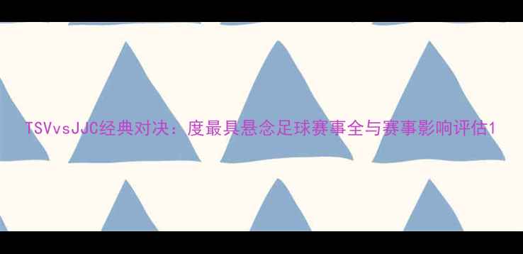 图片 TSVvsJJC经典对决：度最具悬念足球赛事全与赛事影响评估1