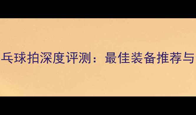 图片 Tuttle乒乓球拍深度评测：最佳装备推荐与选购指南