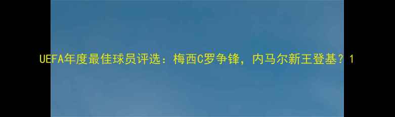 图片 UEFA年度最佳球员评选：梅西C罗争锋，内马尔新王登基？1