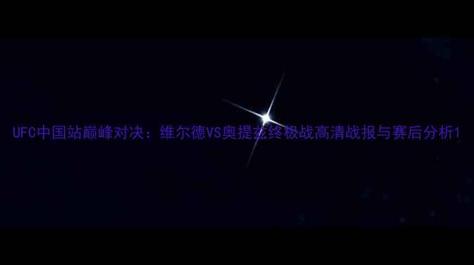 图片 UFC中国站巅峰对决：维尔德VS奥提兹终极战高清战报与赛后分析1