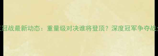 图片 UFC王冠战最新动态：重量级对决谁将登顶？深度冠军争夺战全程1