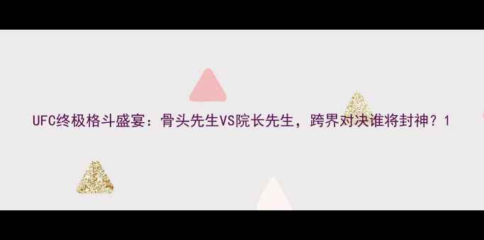 图片 UFC终极格斗盛宴：骨头先生VS院长先生，跨界对决谁将封神？1