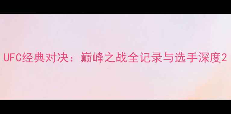 图片 UFC经典对决：巅峰之战全记录与选手深度2