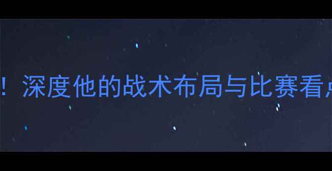 图片 UFC龙太终极对决！深度他的战术布局与比赛看点（附观赛攻略）