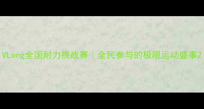 图片 VLong全国耐力挑战赛｜全民参与的极限运动盛事2