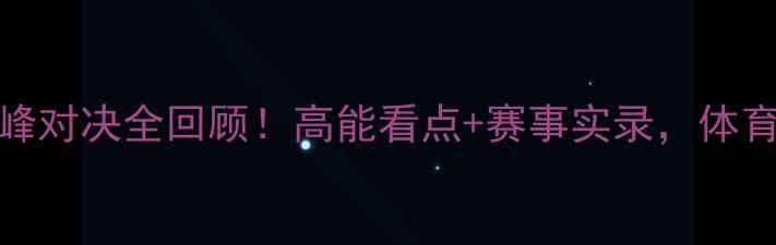 图片 VS岚：巅峰对决全回顾！高能看点+赛事实录，体育迷必看！