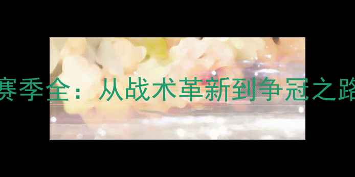 图片 VS足球俱乐部赛季全：从战术革新到争冠之路的硬核复盘🏆