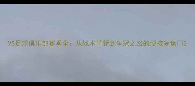 图片 VS足球俱乐部赛季全：从战术革新到争冠之路的硬核复盘🏆2