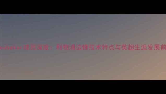 图片 Vaboubakar球员深度：利物浦边锋技术特点与英超生涯发展前景1