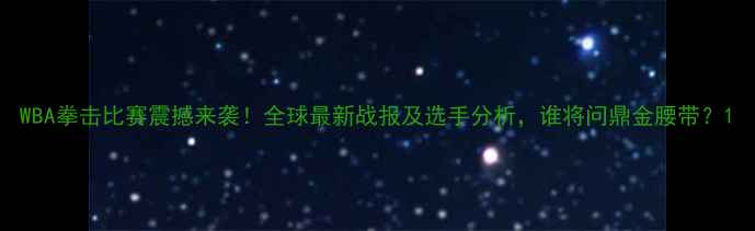 图片 WBA拳击比赛震撼来袭！全球最新战报及选手分析，谁将问鼎金腰带？1