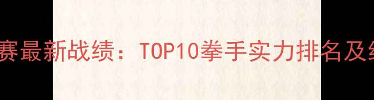 图片 WBO拳王争霸赛最新战绩：TOP10拳手实力排名及经典战役回顾