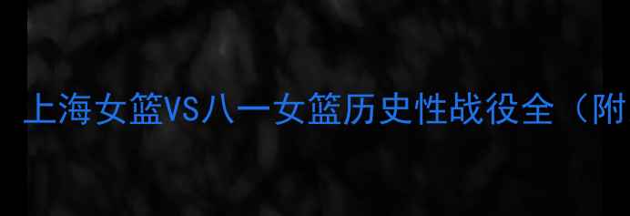 图片 WCBA总决赛巅峰对决：上海女篮VS八一女篮历史性战役全（附比赛数据+战术分析）