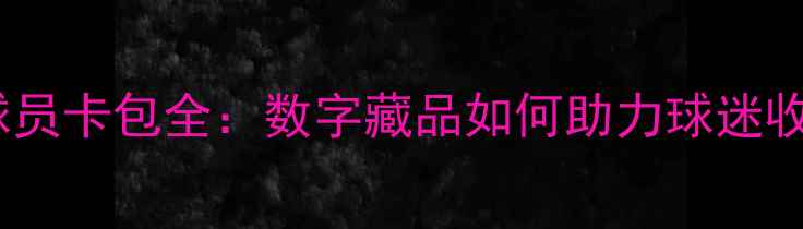 图片 WC赛季限定球员卡包全：数字藏品如何助力球迷收藏与竞猜？1