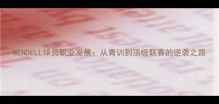 图片 WENDELL球员职业发展：从青训到顶级联赛的逆袭之路
