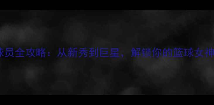图片 WNBA球员全攻略：从新秀到巨星，解锁你的篮球女神图鉴1
