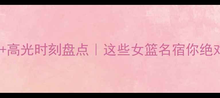 图片 WNBA球星全名单+高光时刻盘点｜这些女篮名宿你绝对不能错过！✨1