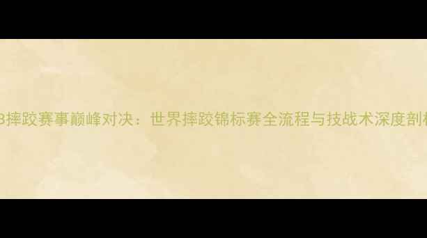 图片 WSB摔跤赛事巅峰对决：世界摔跤锦标赛全流程与技战术深度剖析1
