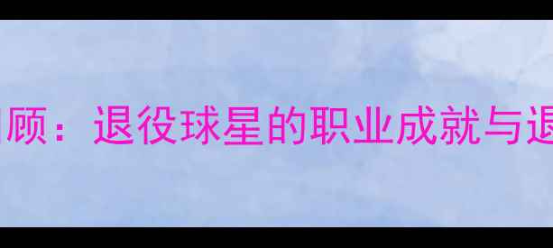 图片 WTA传奇生涯回顾：退役球星的职业成就与退役后动向深度