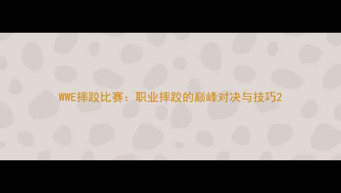 图片 WWE摔跤比赛：职业摔跤的巅峰对决与技巧2