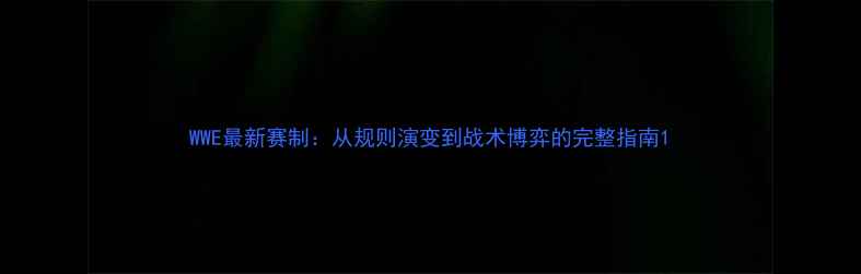 图片 WWE最新赛制：从规则演变到战术博弈的完整指南1