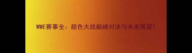 图片 WWE赛事全：颜色大战巅峰对决与未来展望1