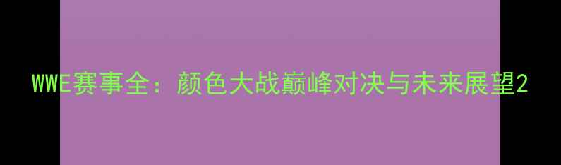 图片 WWE赛事全：颜色大战巅峰对决与未来展望2