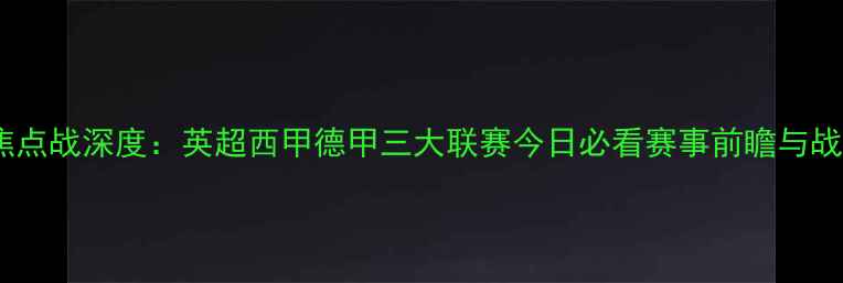 图片 X月X日焦点战深度：英超西甲德甲三大联赛今日必看赛事前瞻与战术拆解2