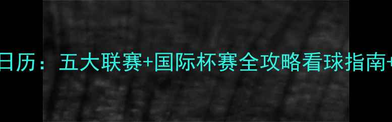 图片 X月X日赛事日历：五大联赛+国际杯赛全攻略看球指南+直播时间表