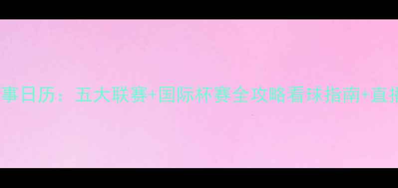 图片 X月X日赛事日历：五大联赛+国际杯赛全攻略看球指南+直播时间表2