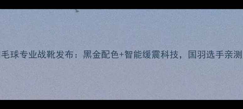 图片 YY羽毛球专业战靴发布：黑金配色+智能缓震科技，国羽选手亲测首选