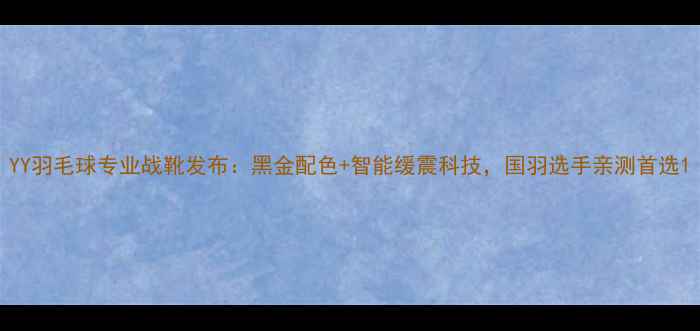 图片 YY羽毛球专业战靴发布：黑金配色+智能缓震科技，国羽选手亲测首选1