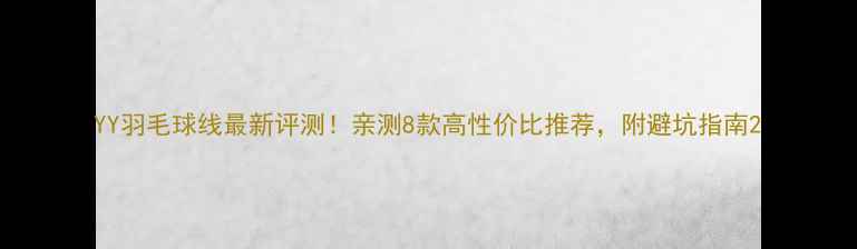 图片 YY羽毛球线最新评测！亲测8款高性价比推荐，附避坑指南2