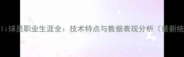 图片 Zeneli球员职业生涯全：技术特点与数据表现分析（最新统计）