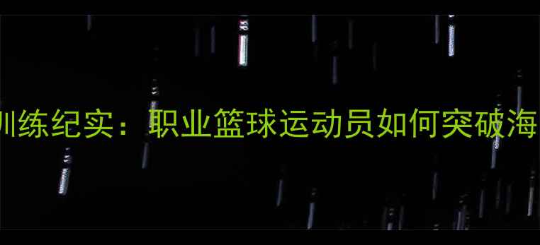 图片 cba球员西藏高原训练纪实：职业篮球运动员如何突破海拔5000米极限挑战