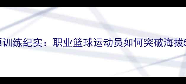 图片 cba球员西藏高原训练纪实：职业篮球运动员如何突破海拔5000米极限挑战2