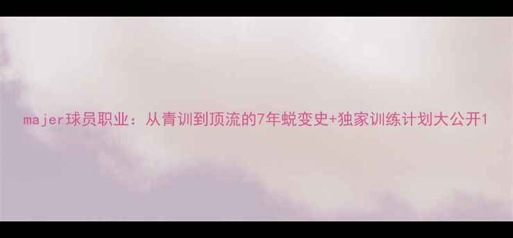 图片 majer球员职业：从青训到顶流的7年蜕变史+独家训练计划大公开1