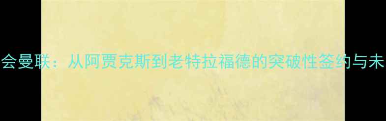 图片 malen转会曼联：从阿贾克斯到老特拉福德的突破性签约与未来展望2