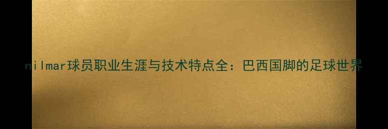 图片 nilmar球员职业生涯与技术特点全：巴西国脚的足球世界