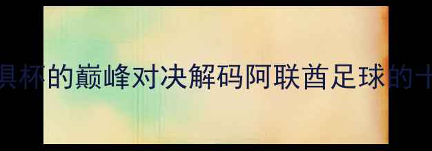 图片 vs：迪拜世俱杯的巅峰对决解码阿联酋足球的十年进化之路