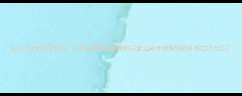 图片 yyarcfb球员成长记：从青训到职业赛场的蜕变之路亲测有效的训练技巧大公开