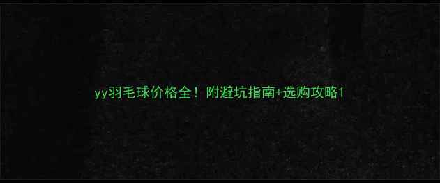 图片 yy羽毛球价格全！附避坑指南+选购攻略1