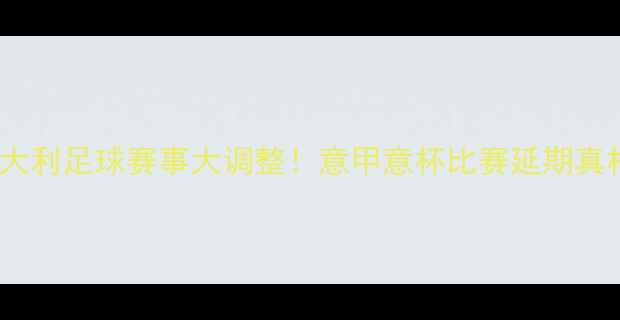 图片 ⚠️意大利足球赛事大调整！意甲意杯比赛延期真相全🔥2