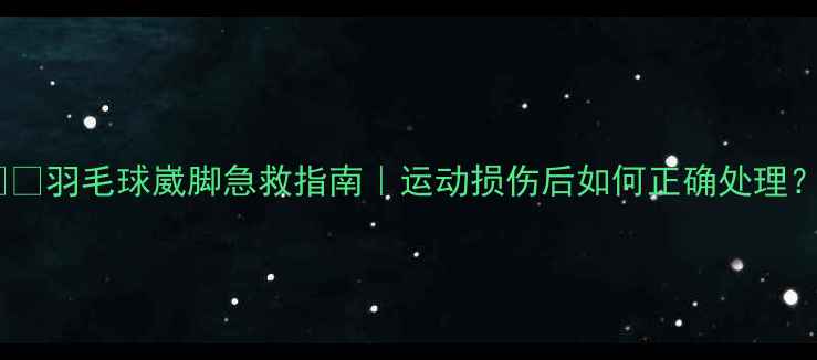 图片 ⚠️羽毛球崴脚急救指南｜运动损伤后如何正确处理？1