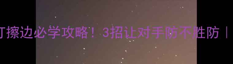 图片 ⚡乒乓球双打擦边必学攻略！3招让对手防不胜防｜附实战演示1