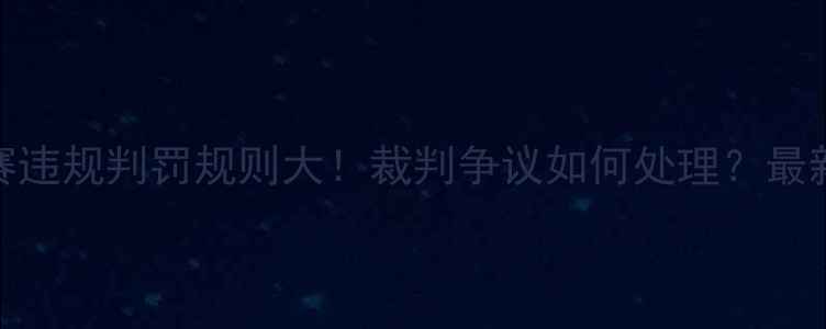 图片 ⚡乒乓球比赛违规判罚规则大！裁判争议如何处理？最新版裁判指南