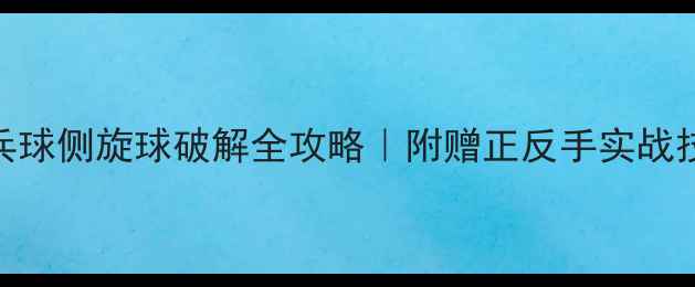 图片 ⚡️必看！乒乓球侧旋球破解全攻略｜附赠正反手实战技巧+训练方法2